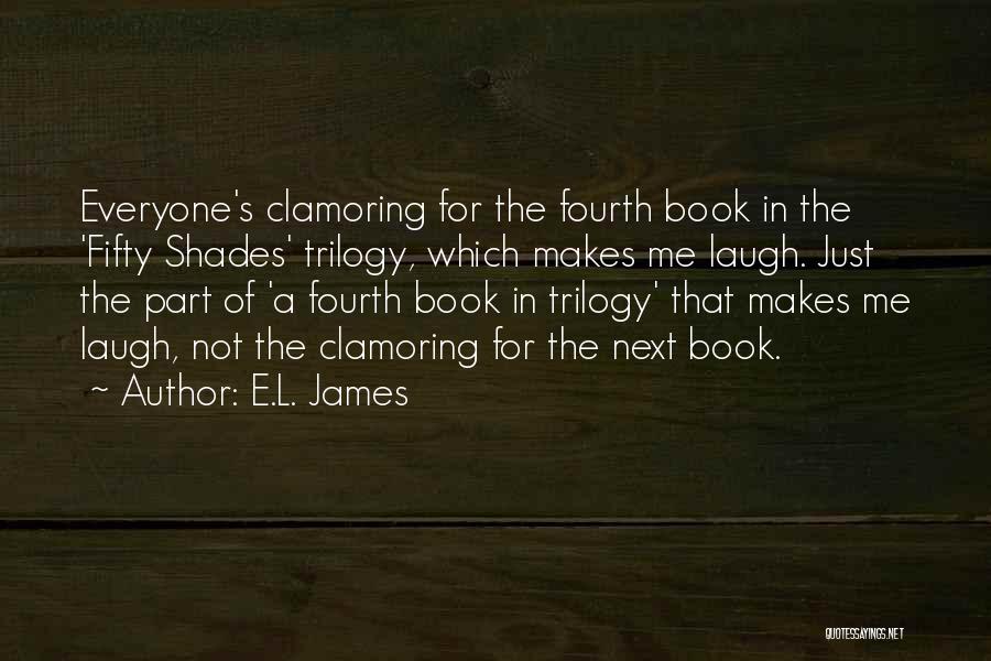 E.L. James Quotes: Everyone's Clamoring For The Fourth Book In The 'fifty Shades' Trilogy, Which Makes Me Laugh. Just The Part Of 'a