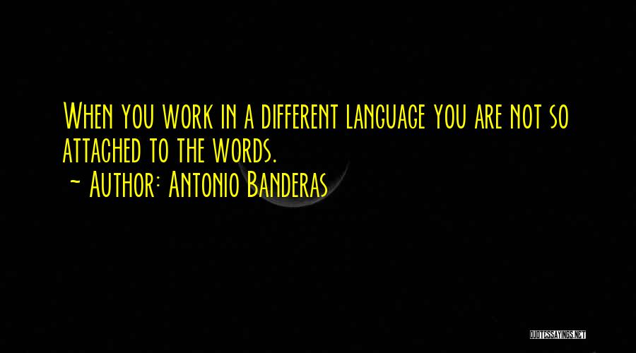 Antonio Banderas Quotes: When You Work In A Different Language You Are Not So Attached To The Words.