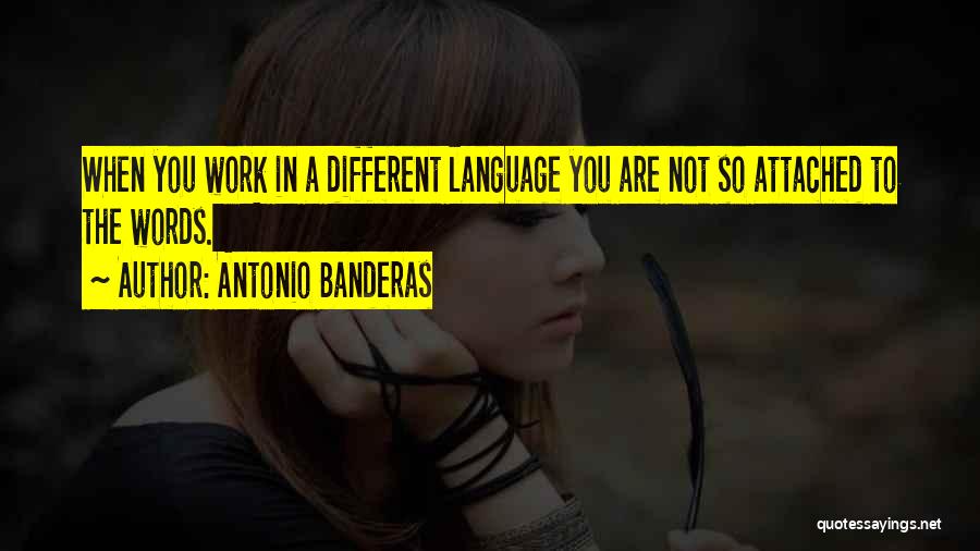 Antonio Banderas Quotes: When You Work In A Different Language You Are Not So Attached To The Words.