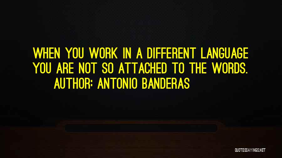 Antonio Banderas Quotes: When You Work In A Different Language You Are Not So Attached To The Words.