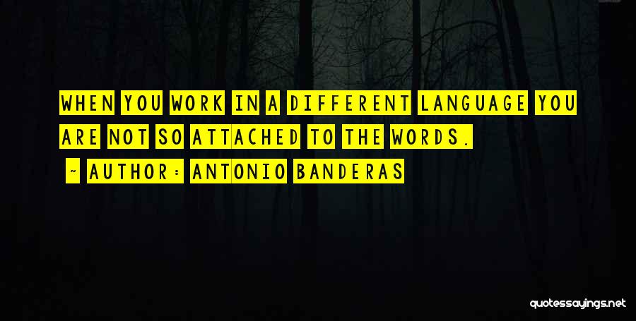Antonio Banderas Quotes: When You Work In A Different Language You Are Not So Attached To The Words.
