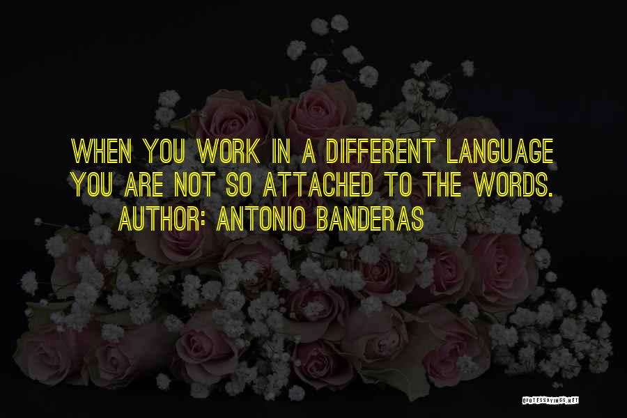 Antonio Banderas Quotes: When You Work In A Different Language You Are Not So Attached To The Words.