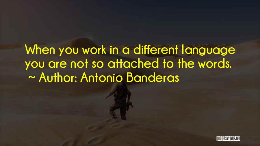 Antonio Banderas Quotes: When You Work In A Different Language You Are Not So Attached To The Words.