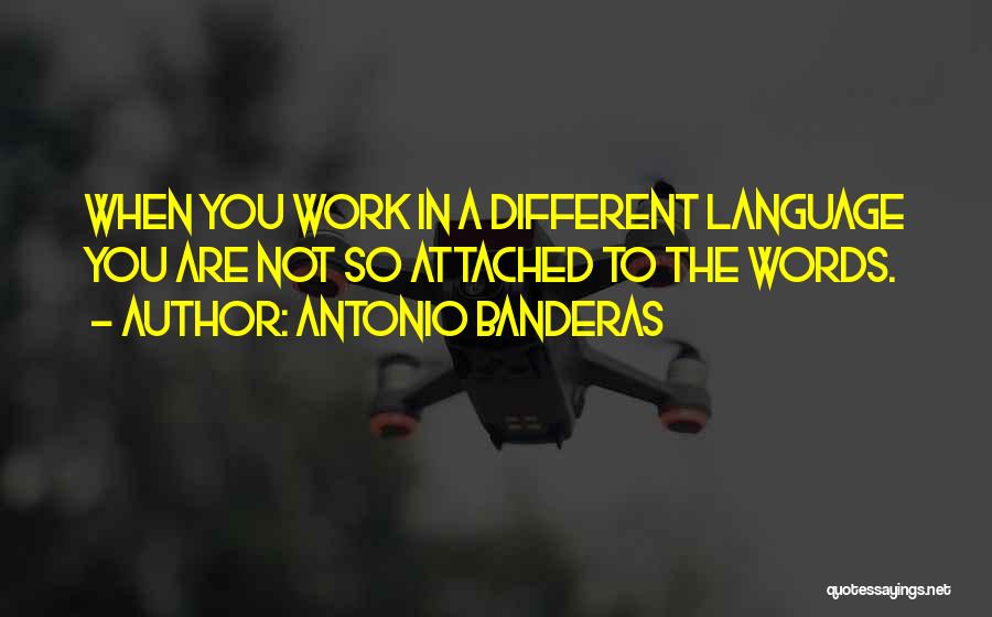 Antonio Banderas Quotes: When You Work In A Different Language You Are Not So Attached To The Words.