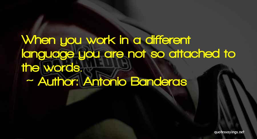 Antonio Banderas Quotes: When You Work In A Different Language You Are Not So Attached To The Words.