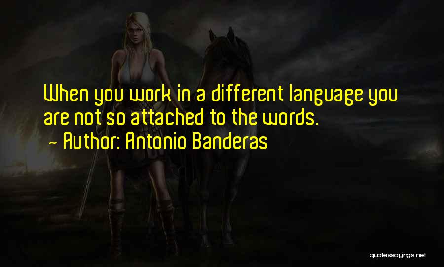 Antonio Banderas Quotes: When You Work In A Different Language You Are Not So Attached To The Words.