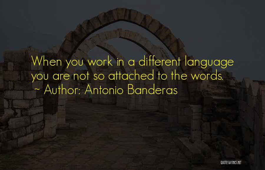 Antonio Banderas Quotes: When You Work In A Different Language You Are Not So Attached To The Words.