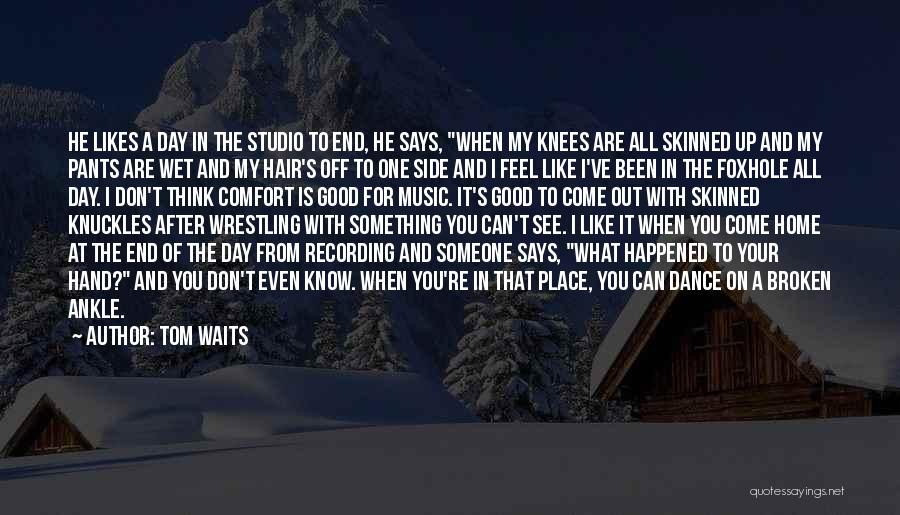 Tom Waits Quotes: He Likes A Day In The Studio To End, He Says, When My Knees Are All Skinned Up And My