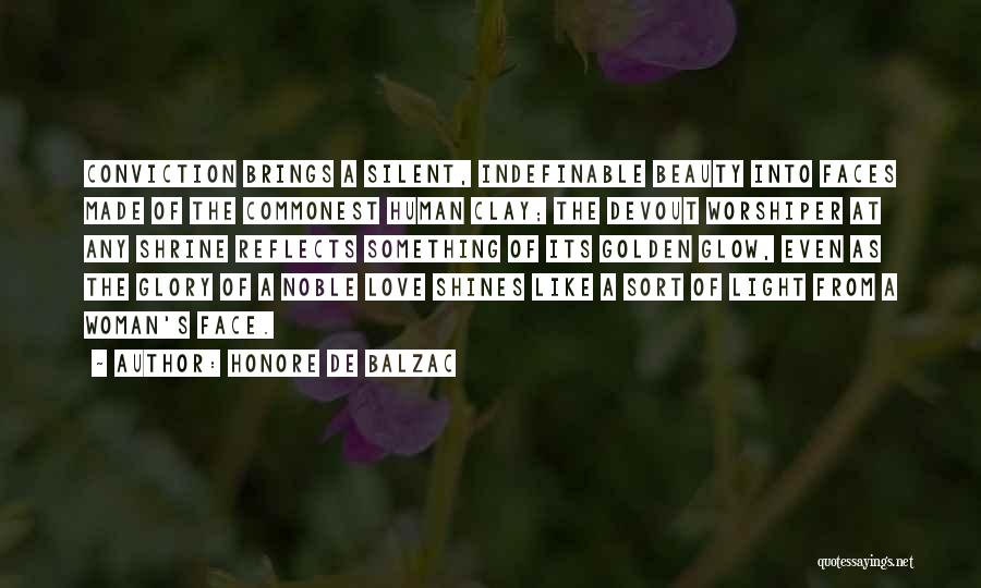 Honore De Balzac Quotes: Conviction Brings A Silent, Indefinable Beauty Into Faces Made Of The Commonest Human Clay; The Devout Worshiper At Any Shrine