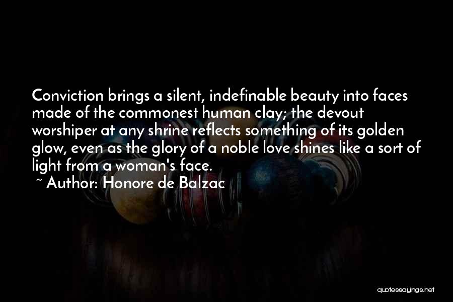 Honore De Balzac Quotes: Conviction Brings A Silent, Indefinable Beauty Into Faces Made Of The Commonest Human Clay; The Devout Worshiper At Any Shrine