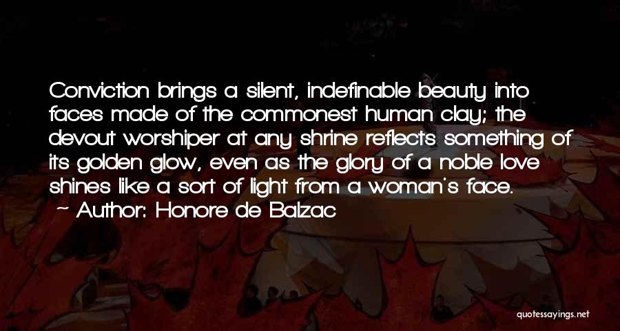 Honore De Balzac Quotes: Conviction Brings A Silent, Indefinable Beauty Into Faces Made Of The Commonest Human Clay; The Devout Worshiper At Any Shrine