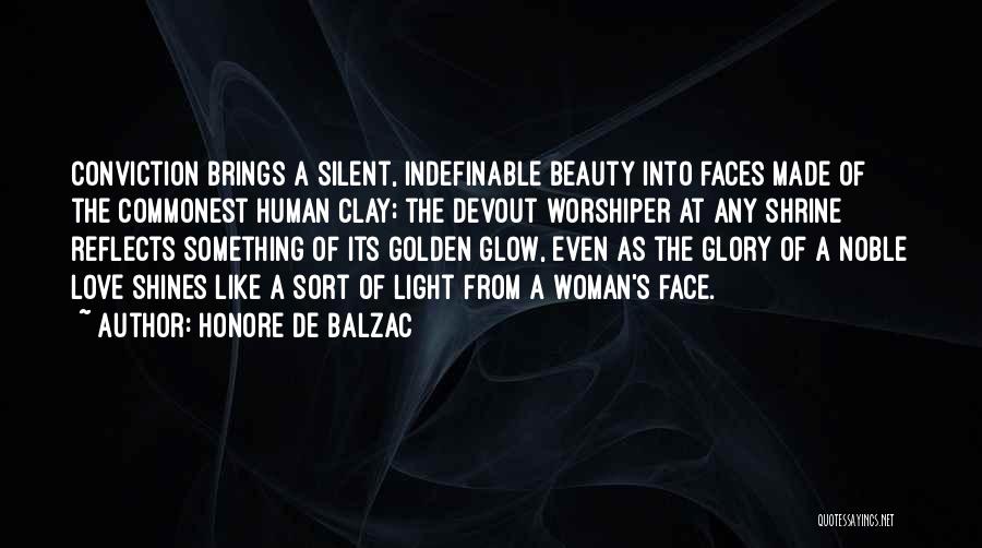 Honore De Balzac Quotes: Conviction Brings A Silent, Indefinable Beauty Into Faces Made Of The Commonest Human Clay; The Devout Worshiper At Any Shrine