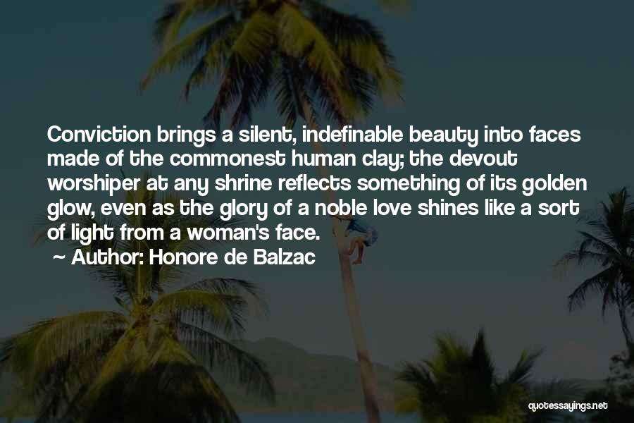 Honore De Balzac Quotes: Conviction Brings A Silent, Indefinable Beauty Into Faces Made Of The Commonest Human Clay; The Devout Worshiper At Any Shrine