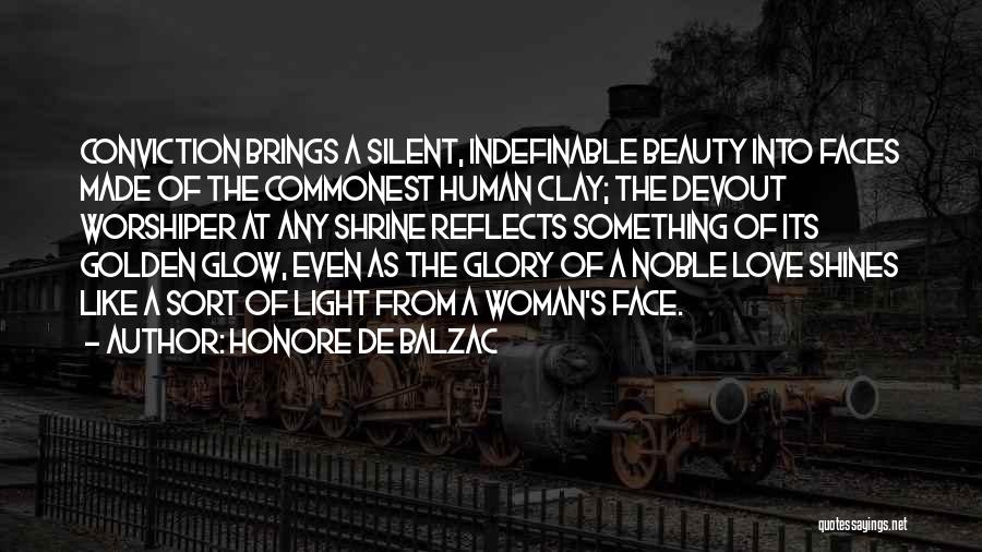 Honore De Balzac Quotes: Conviction Brings A Silent, Indefinable Beauty Into Faces Made Of The Commonest Human Clay; The Devout Worshiper At Any Shrine