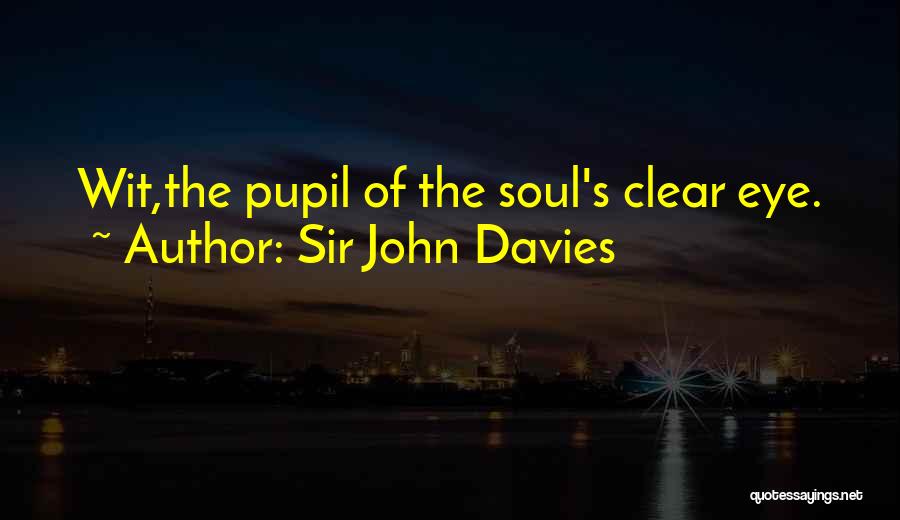 Sir John Davies Quotes: Wit,the Pupil Of The Soul's Clear Eye.