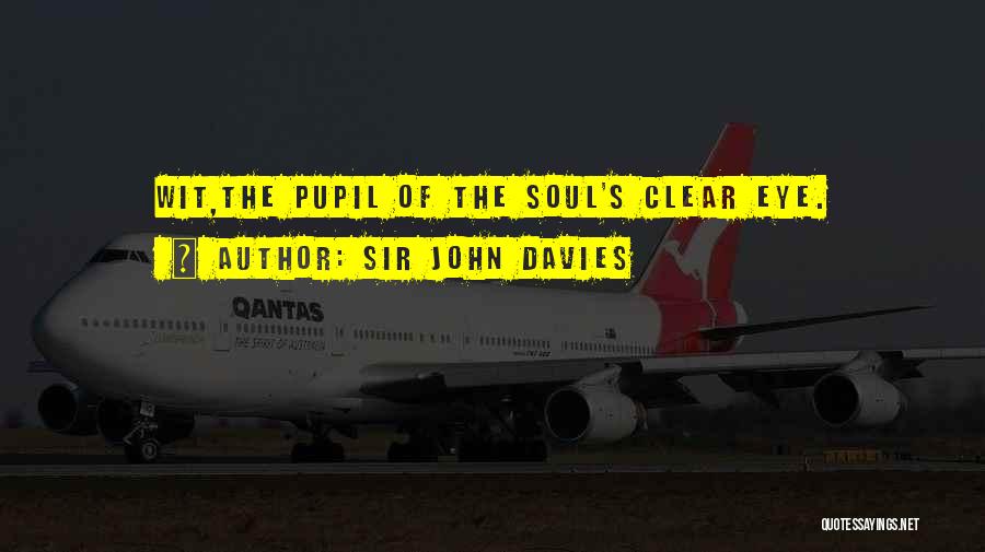 Sir John Davies Quotes: Wit,the Pupil Of The Soul's Clear Eye.