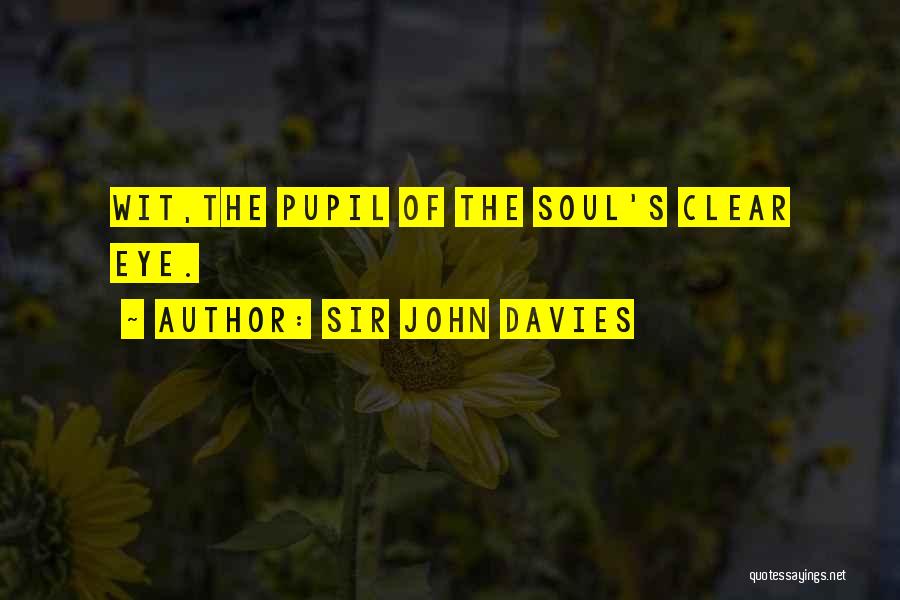 Sir John Davies Quotes: Wit,the Pupil Of The Soul's Clear Eye.