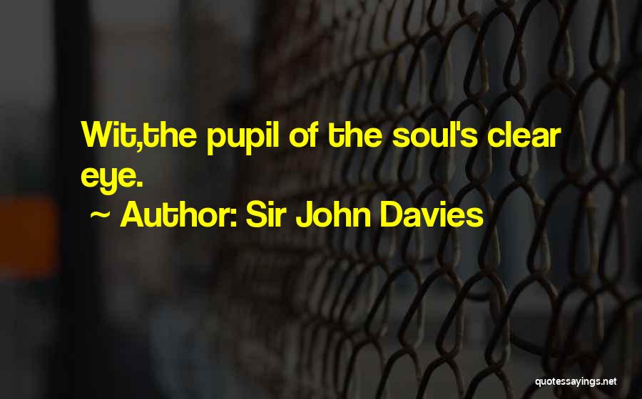 Sir John Davies Quotes: Wit,the Pupil Of The Soul's Clear Eye.