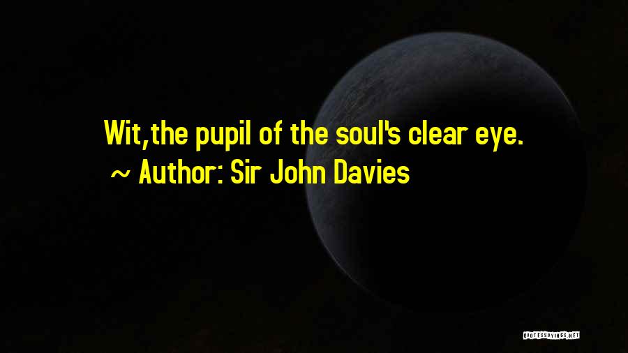 Sir John Davies Quotes: Wit,the Pupil Of The Soul's Clear Eye.