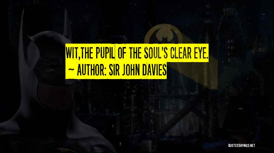 Sir John Davies Quotes: Wit,the Pupil Of The Soul's Clear Eye.