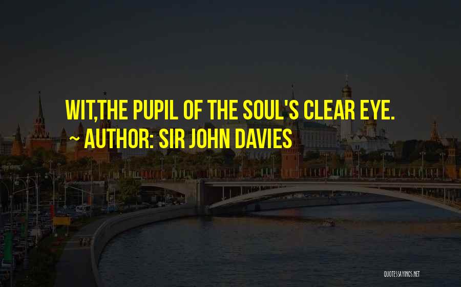 Sir John Davies Quotes: Wit,the Pupil Of The Soul's Clear Eye.