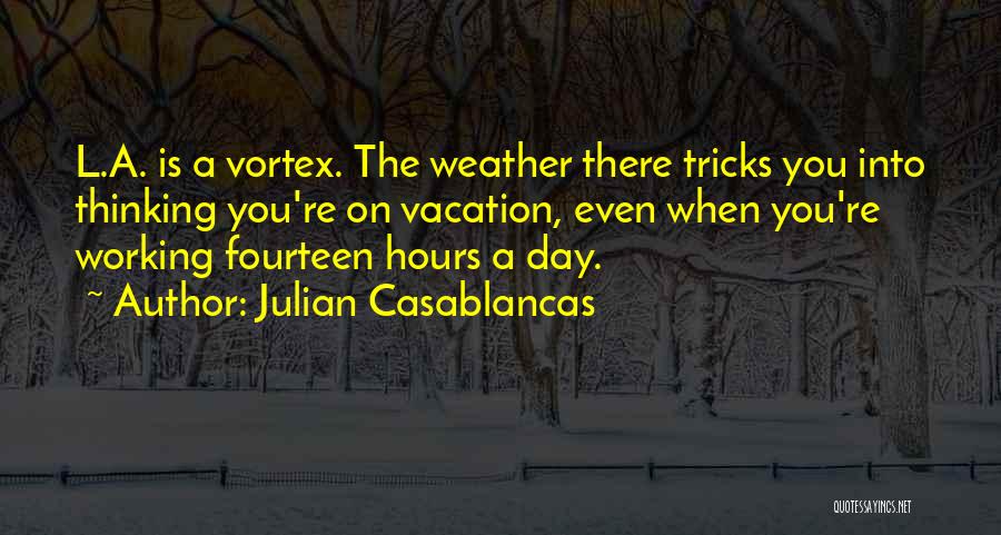 Julian Casablancas Quotes: L.a. Is A Vortex. The Weather There Tricks You Into Thinking You're On Vacation, Even When You're Working Fourteen Hours