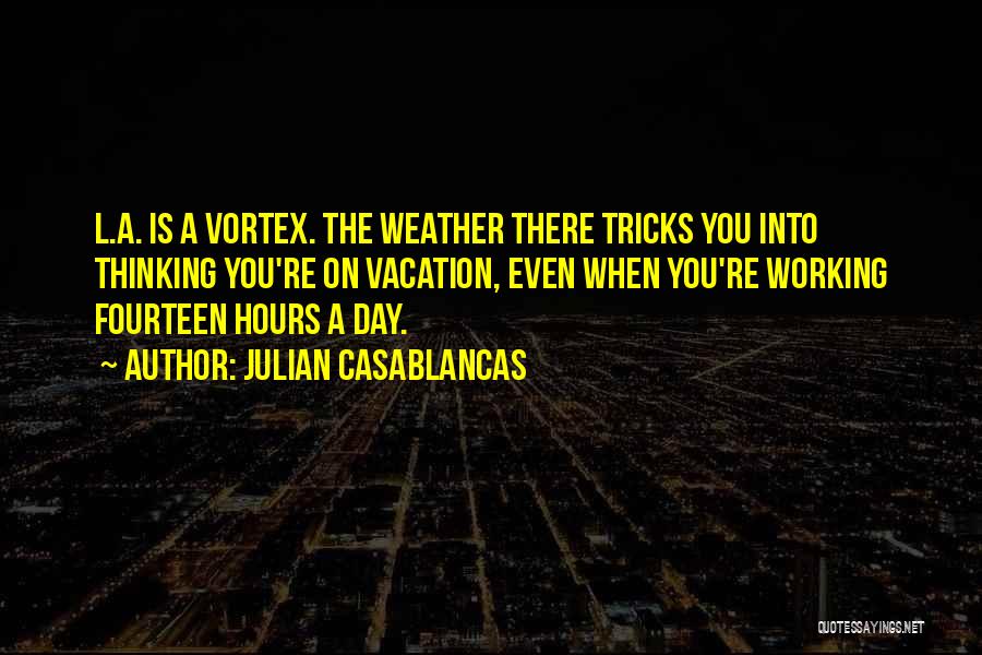 Julian Casablancas Quotes: L.a. Is A Vortex. The Weather There Tricks You Into Thinking You're On Vacation, Even When You're Working Fourteen Hours