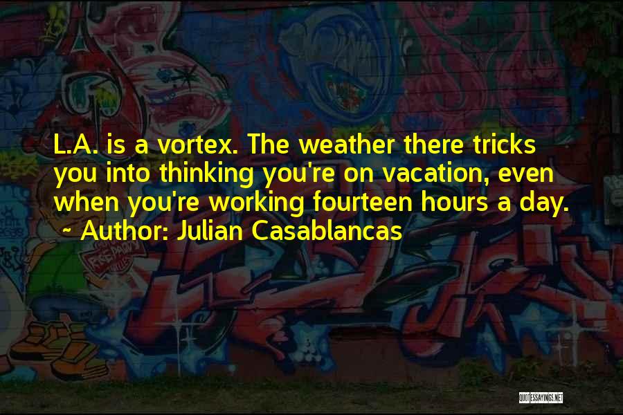 Julian Casablancas Quotes: L.a. Is A Vortex. The Weather There Tricks You Into Thinking You're On Vacation, Even When You're Working Fourteen Hours