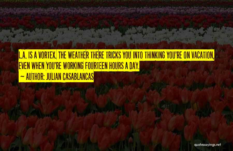 Julian Casablancas Quotes: L.a. Is A Vortex. The Weather There Tricks You Into Thinking You're On Vacation, Even When You're Working Fourteen Hours