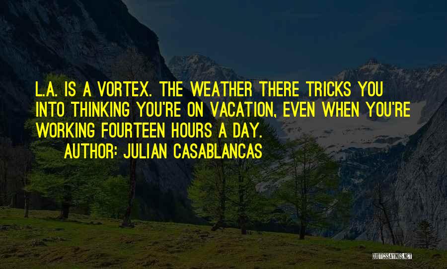 Julian Casablancas Quotes: L.a. Is A Vortex. The Weather There Tricks You Into Thinking You're On Vacation, Even When You're Working Fourteen Hours