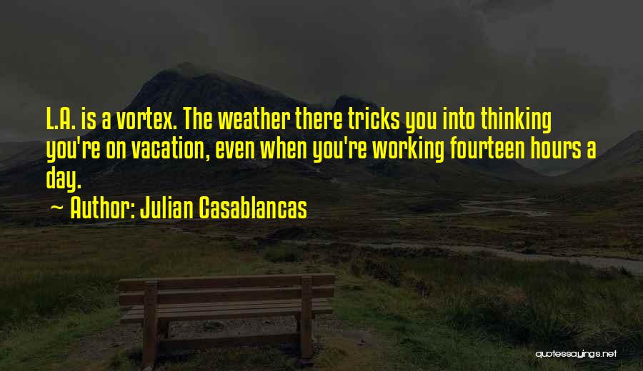 Julian Casablancas Quotes: L.a. Is A Vortex. The Weather There Tricks You Into Thinking You're On Vacation, Even When You're Working Fourteen Hours