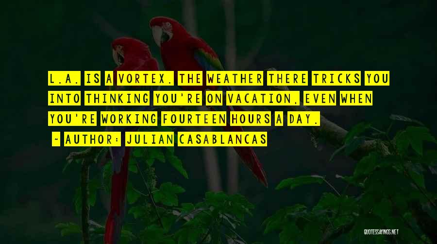 Julian Casablancas Quotes: L.a. Is A Vortex. The Weather There Tricks You Into Thinking You're On Vacation, Even When You're Working Fourteen Hours