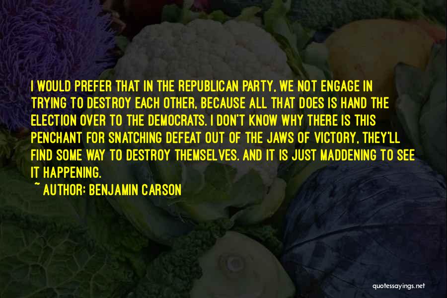 Benjamin Carson Quotes: I Would Prefer That In The Republican Party, We Not Engage In Trying To Destroy Each Other, Because All That