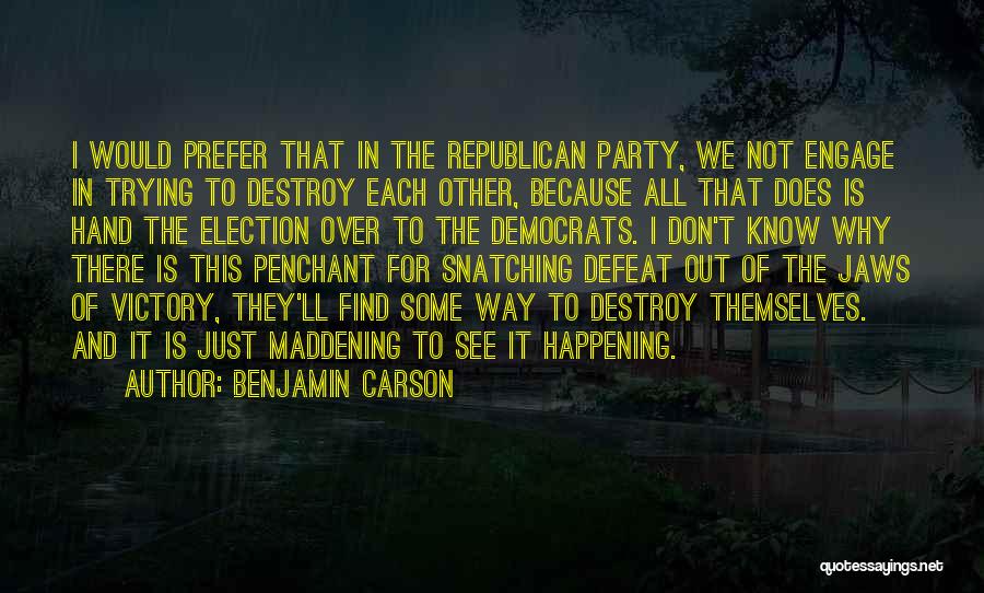 Benjamin Carson Quotes: I Would Prefer That In The Republican Party, We Not Engage In Trying To Destroy Each Other, Because All That