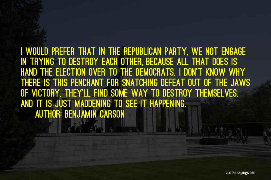 Benjamin Carson Quotes: I Would Prefer That In The Republican Party, We Not Engage In Trying To Destroy Each Other, Because All That