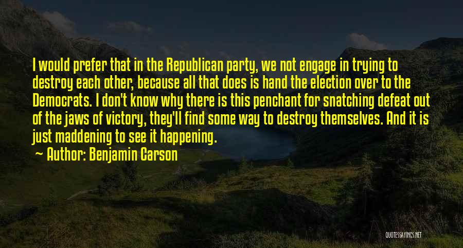 Benjamin Carson Quotes: I Would Prefer That In The Republican Party, We Not Engage In Trying To Destroy Each Other, Because All That