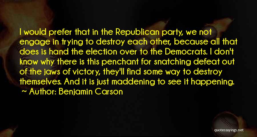 Benjamin Carson Quotes: I Would Prefer That In The Republican Party, We Not Engage In Trying To Destroy Each Other, Because All That