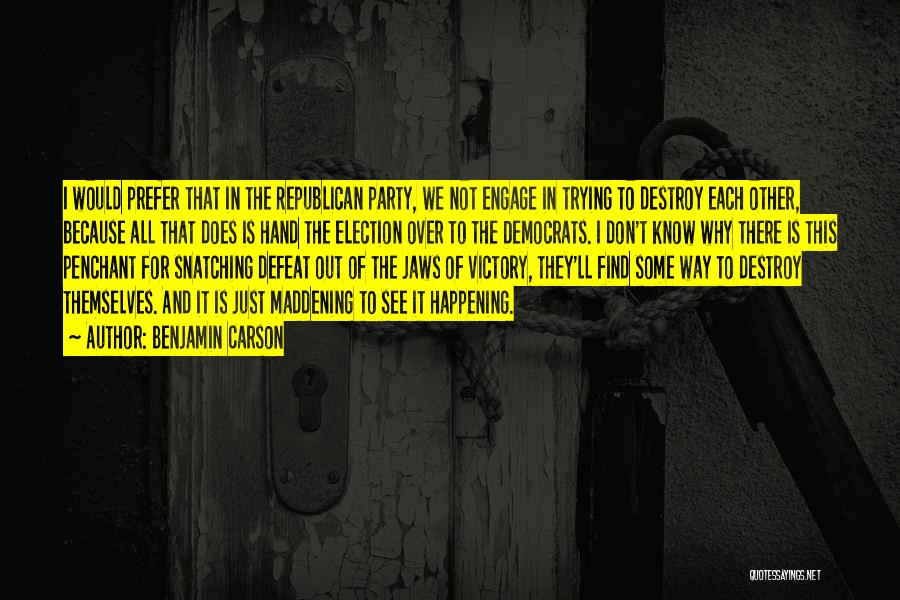 Benjamin Carson Quotes: I Would Prefer That In The Republican Party, We Not Engage In Trying To Destroy Each Other, Because All That