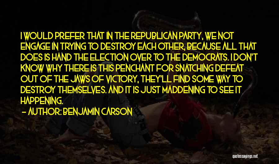 Benjamin Carson Quotes: I Would Prefer That In The Republican Party, We Not Engage In Trying To Destroy Each Other, Because All That