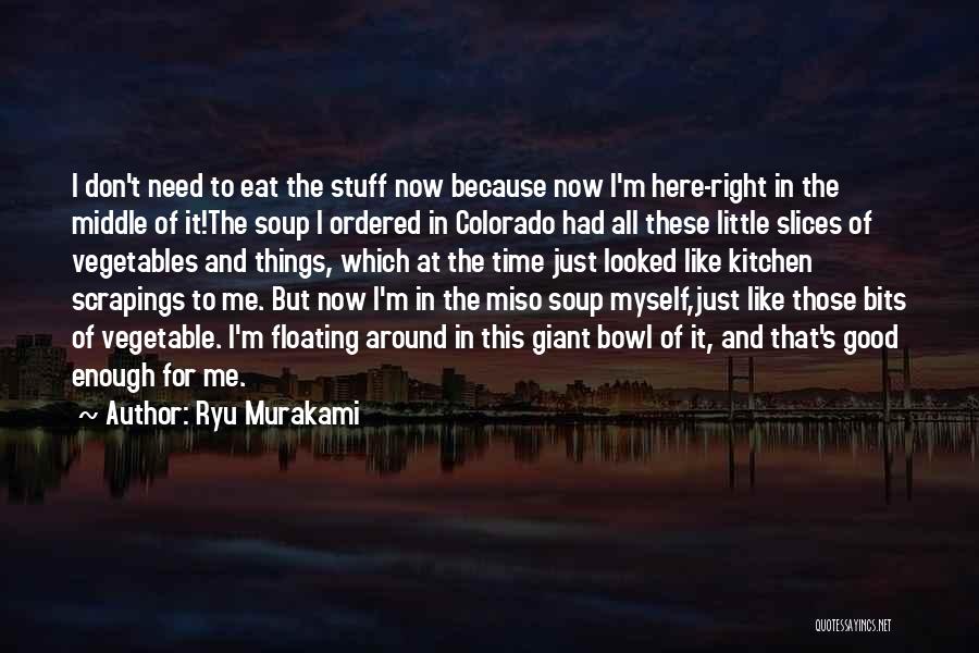 Ryu Murakami Quotes: I Don't Need To Eat The Stuff Now Because Now I'm Here-right In The Middle Of It!the Soup I Ordered