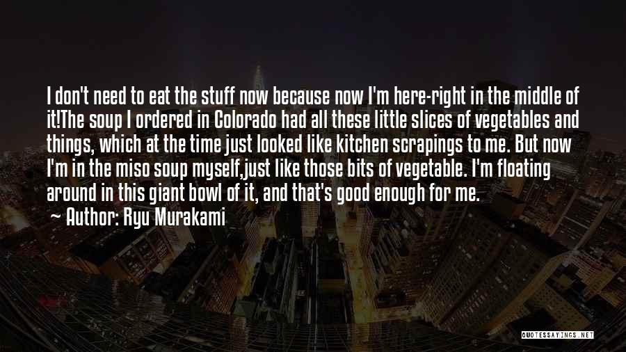 Ryu Murakami Quotes: I Don't Need To Eat The Stuff Now Because Now I'm Here-right In The Middle Of It!the Soup I Ordered