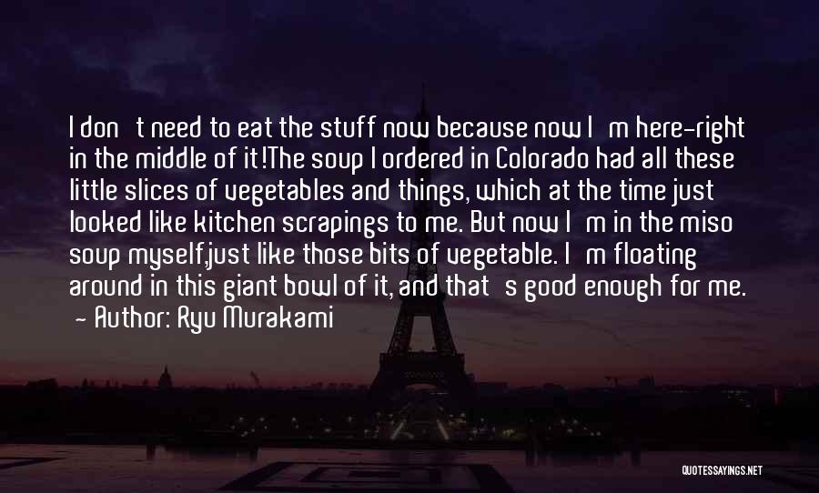 Ryu Murakami Quotes: I Don't Need To Eat The Stuff Now Because Now I'm Here-right In The Middle Of It!the Soup I Ordered