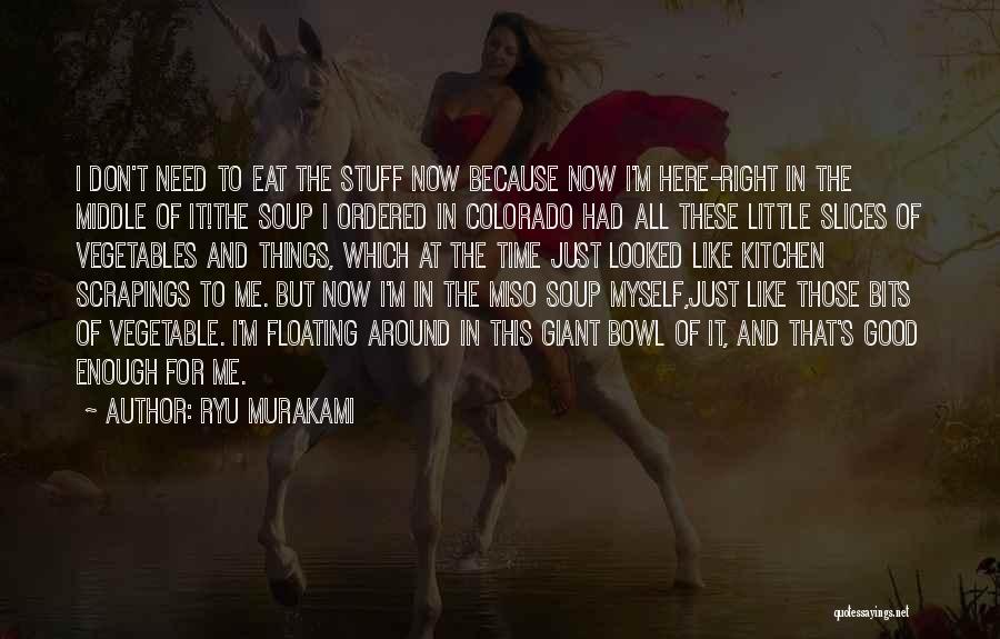 Ryu Murakami Quotes: I Don't Need To Eat The Stuff Now Because Now I'm Here-right In The Middle Of It!the Soup I Ordered