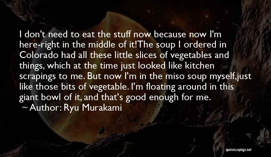 Ryu Murakami Quotes: I Don't Need To Eat The Stuff Now Because Now I'm Here-right In The Middle Of It!the Soup I Ordered