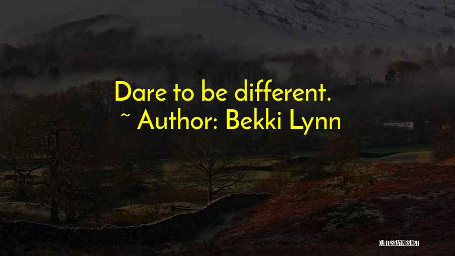 Bekki Lynn Quotes: Dare To Be Different.