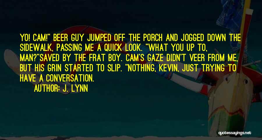 J. Lynn Quotes: Yo! Cam! Beer Guy Jumped Off The Porch And Jogged Down The Sidewalk, Passing Me A Quick Look. What You