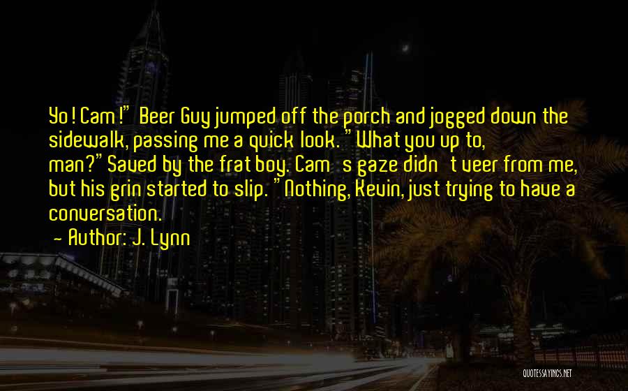 J. Lynn Quotes: Yo! Cam! Beer Guy Jumped Off The Porch And Jogged Down The Sidewalk, Passing Me A Quick Look. What You