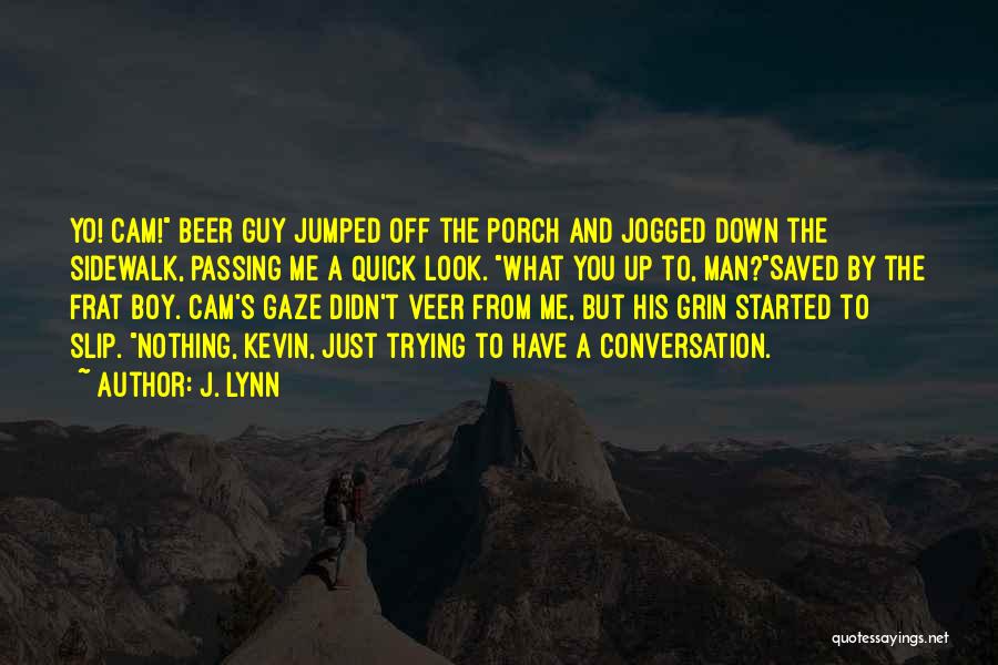 J. Lynn Quotes: Yo! Cam! Beer Guy Jumped Off The Porch And Jogged Down The Sidewalk, Passing Me A Quick Look. What You
