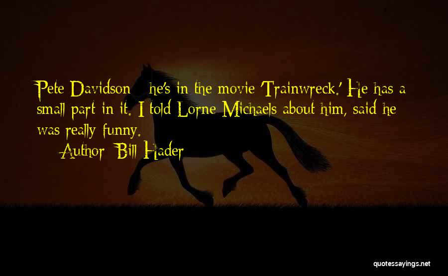 Bill Hader Quotes: Pete Davidson - He's In The Movie 'trainwreck.' He Has A Small Part In It. I Told Lorne Michaels About