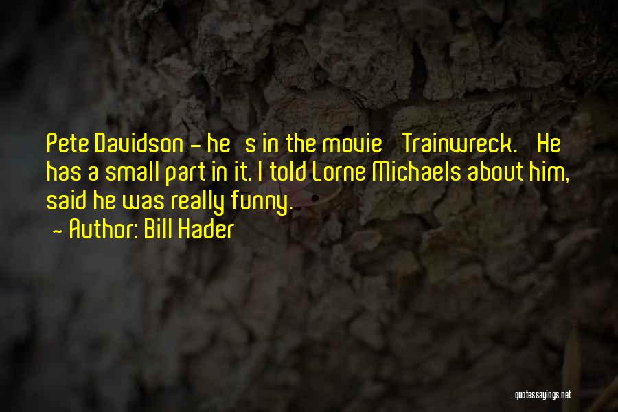 Bill Hader Quotes: Pete Davidson - He's In The Movie 'trainwreck.' He Has A Small Part In It. I Told Lorne Michaels About